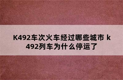 K492车次火车经过哪些城市 k492列车为什么停运了